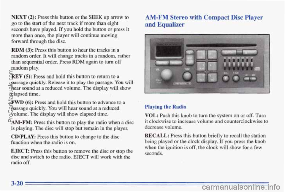 PONTIAC BONNEVILLE 1996 Owners Manual NEXT (2): Press this button or the SEEK up arrow to
go to the start of the next track if more than eight
secmds have played. If you hold the button or press it
more than once, the play PONTIAC BONNEVILLE 1996 Owners Manual NEXT (2): Press this button or the SEEK up arrow to
go to the start of the next track if more than eight
secmds have played. If you hold the button or press it
more than once, the play