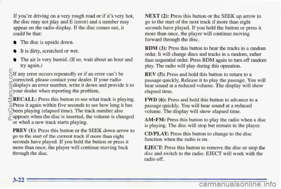 PONTIAC BONNEVILLE 1996 Owners Manual P
If youre driving on a very rough road or if its very hot,
the disc may not play and E (error) and a number may
appear on the radio display. If the disc comes out, it
could be that PONTIAC BONNEVILLE 1996 Owners Manual P
If youre driving on a very rough road or if its very hot,
the disc may not play and E (error) and a number may
appear on the radio display. If the disc comes out, it
could be that