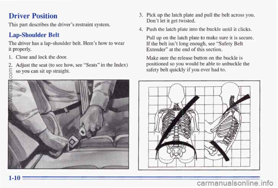 PONTIAC BONNEVILLE 1996 User Guide Driver Position
This part describes the driver’s restraint system.
Lap-Shoulder Belt
The driver has a lap-shoulder belt. Here’s how to wear
it properly.
1. Close and lock t PONTIAC BONNEVILLE 1996 User Guide Driver Position
This part describes the driver’s restraint system.
Lap-Shoulder Belt
The driver has a lap-shoulder belt. Here’s how to wear
it properly.
1. Close and lock t