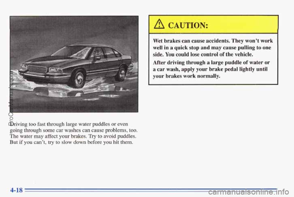 PONTIAC BONNEVILLE 1996 Owners Manual Driving too fast through large water puddles or even
going through some car washes can cause problems, too.
The water may affect your brakes, Try to avoid puddles.
But
if you can’t PONTIAC BONNEVILLE 1996 Owners Manual Driving too fast through large water puddles or even
going through some car washes can cause problems, too.
The water may affect your brakes, Try to avoid puddles.
But
if you can’t