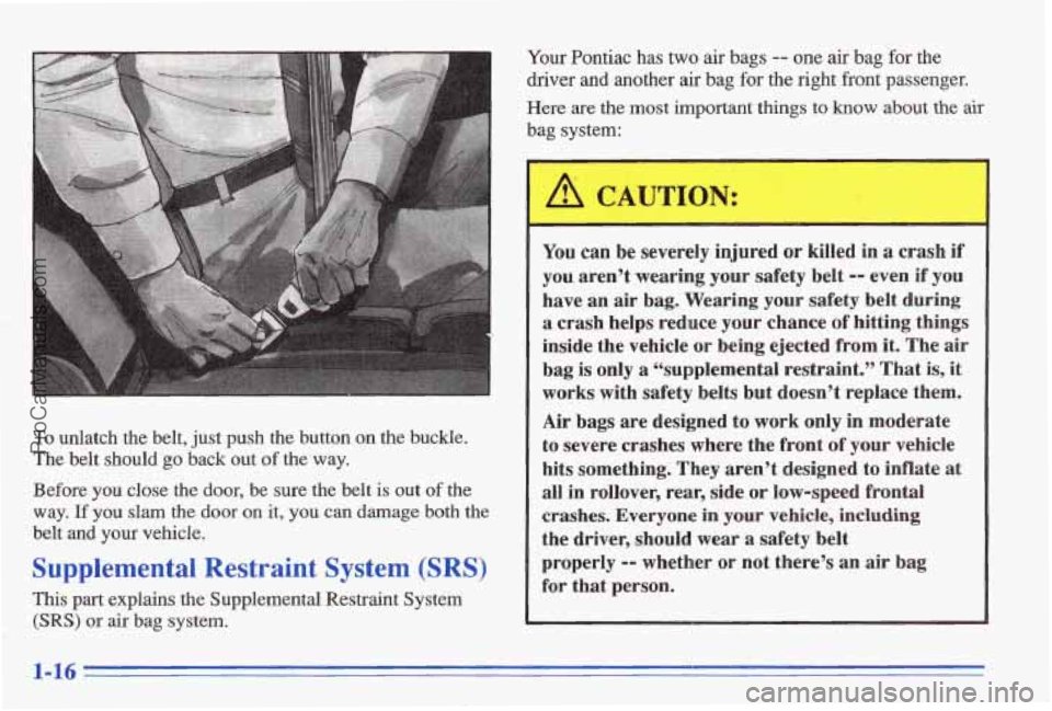 PONTIAC BONNEVILLE 1996 Owners Manual To unlatch the belt, just push the button on the buckle.
The belt should
go back out of the way.
Before
you close the door, be sure the belt is out of the
way. If you slam the doo PONTIAC BONNEVILLE 1996 Owners Manual To unlatch the belt, just push the button on the buckle.
The belt should
go back out of the way.
Before
you close the door, be sure the belt is out of the
way. If you slam the doo