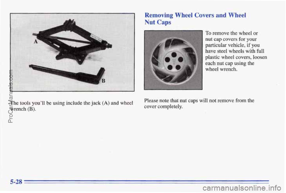 PONTIAC BONNEVILLE 1996  Owners Manual Removing 
NI* Caps 
Wheel Covers and Wheel 
To remove  the  wheel  or 
nut cap 
covers for your 
particular  vehicle, 
if you 
have steel  wheels  with full 
plastic  wheel covers, loosen 
each  nut 
