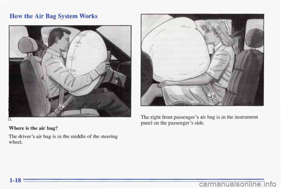 PONTIAC BONNEVILLE 1996 Owners Manual How the Air Bag System Works
-_
Where is the air bag?
The driver’s air bag- is in the middle of the steering
wheel.
I The right fmnt passe&er’s air bag is in the instrument
panel on the pa PONTIAC BONNEVILLE 1996 Owners Manual How the Air Bag System Works
-_
Where is the air bag?
The driver’s air bag- is in the middle of the steering
wheel.
I The right fmnt passe&er’s air bag is in the instrument
panel on the pa