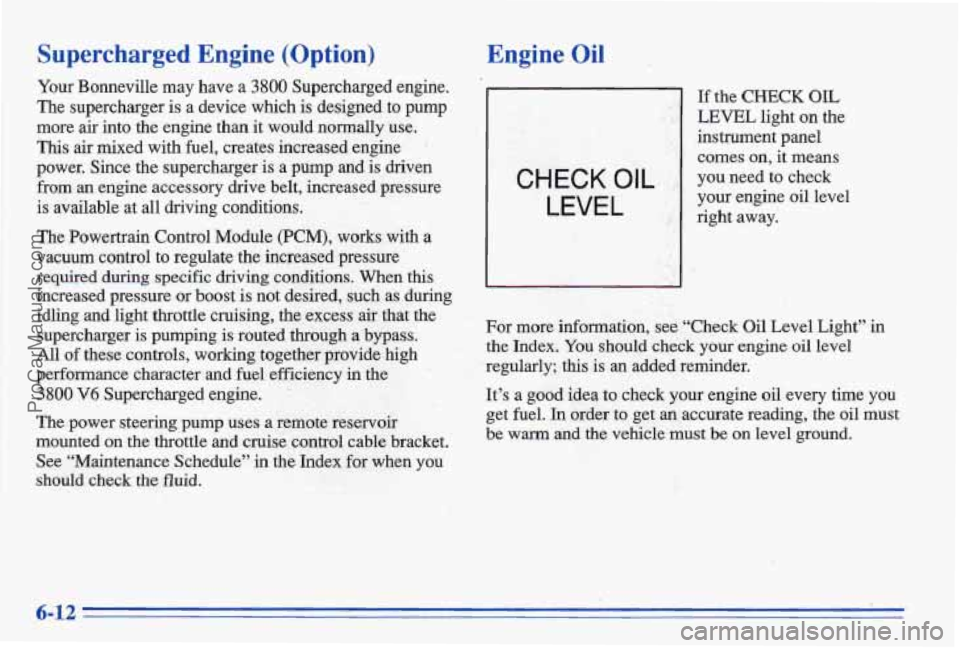 PONTIAC BONNEVILLE 1996 Owners Manual Supercharged Engine (Option)
Your Bonneville may have a 3800 Supercharged engine.
The supercharger is a device which is designed
to pump
more
air into the engine than it would normal PONTIAC BONNEVILLE 1996 Owners Manual Supercharged Engine (Option)
Your Bonneville may have a 3800 Supercharged engine.
The supercharger is a device which is designed
to pump
more
air into the engine than it would normal