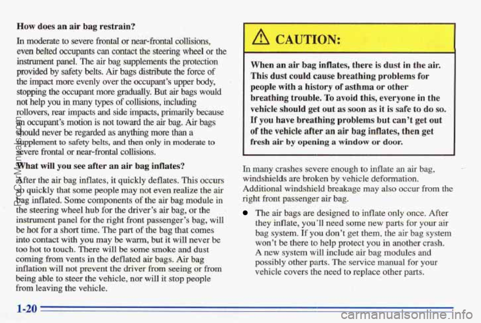 PONTIAC BONNEVILLE 1996  Owners Manual How does an air  bag  restrain? 
In moderate  to severe fiontd or near-frontal  collisions, 
even 
belted occupants can contact  the steering wheel or the 
instrument  panel.  The air bag  supplements