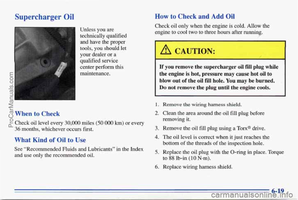 PONTIAC BONNEVILLE 1996  Owners Manual Supercharger Oil 
Unless  you  are 
technically  qualified and  have  the  proper 
tools,  you  should  let 
your  dealer  or a 
qualified  service 
center  perform  this 
maintenance. 
When to Check 