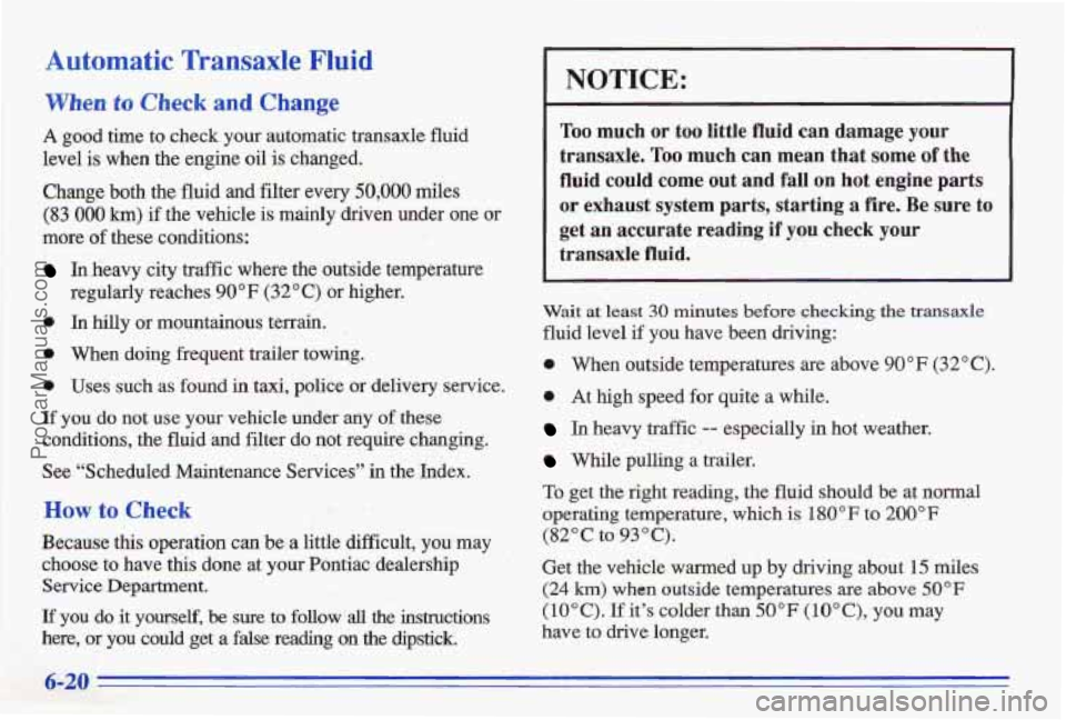 PONTIAC BONNEVILLE 1996  Owners Manual Automatic Transaxle Fluid 
When to Check and Change 
A good  time  to  check  your  automatic  transaxle  fluid 
level  is when  the  engine  oil 
is changed. 
Change  both  the  fluid 
and filter  ev