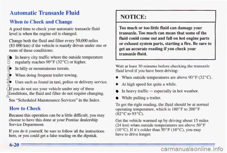 PONTIAC BONNEVILLE 1996 Owners Manual Automatic Transaxle Fluid
When to Check and Change
A good time to check your automatic transaxle fluid
level is when the engine oil
is changed.
Change both the fluid
and filter ev PONTIAC BONNEVILLE 1996 Owners Manual Automatic Transaxle Fluid
When to Check and Change
A good time to check your automatic transaxle fluid
level is when the engine oil
is changed.
Change both the fluid
and filter ev