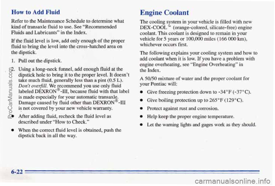PONTIAC BONNEVILLE 1996  Owners Manual How to Add Fluid 
Refer  to  the  Maintenance  Schedule  to  determine  what 
bind of tmhsaxle  fluid  to  use. See 6‘Recomended 
Fluids  and  Lubricants”  in  the  Index. 
If the fluid  level  is