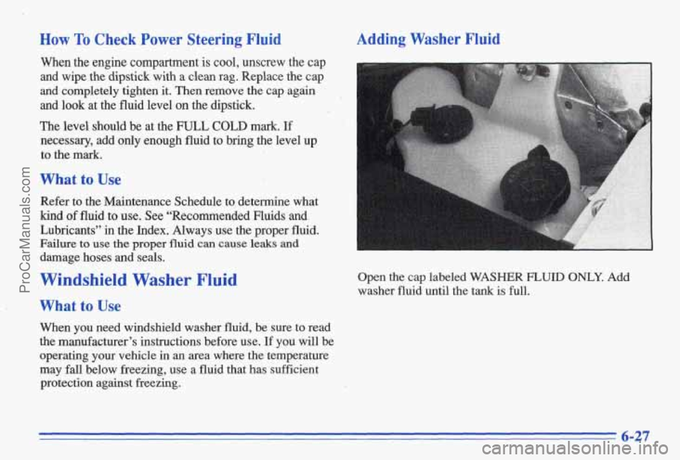 PONTIAC BONNEVILLE 1996 Owners Manual How To Check Power Steering Fluid
When the engine compartment is cool, unscrew the cap
and wipe the dipstick with a clean rag. Replace the cap
and completely tighten it. Then PONTIAC BONNEVILLE 1996 Owners Manual How To Check Power Steering Fluid
When the engine compartment is cool, unscrew the cap
and wipe the dipstick with a clean rag. Replace the cap
and completely tighten it. Then