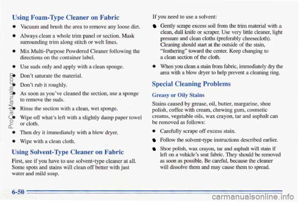 PONTIAC BONNEVILLE 1996  Owners Manual Using  Foam-Type  Cleaner on Fabric 
Vacuum  and  brush  the  area  to  remove  any  loose dirt. 
Always  clean a whole trim phel or section.  Mask 
surrounding 
trim along  stitch  or  welt  lines. 
