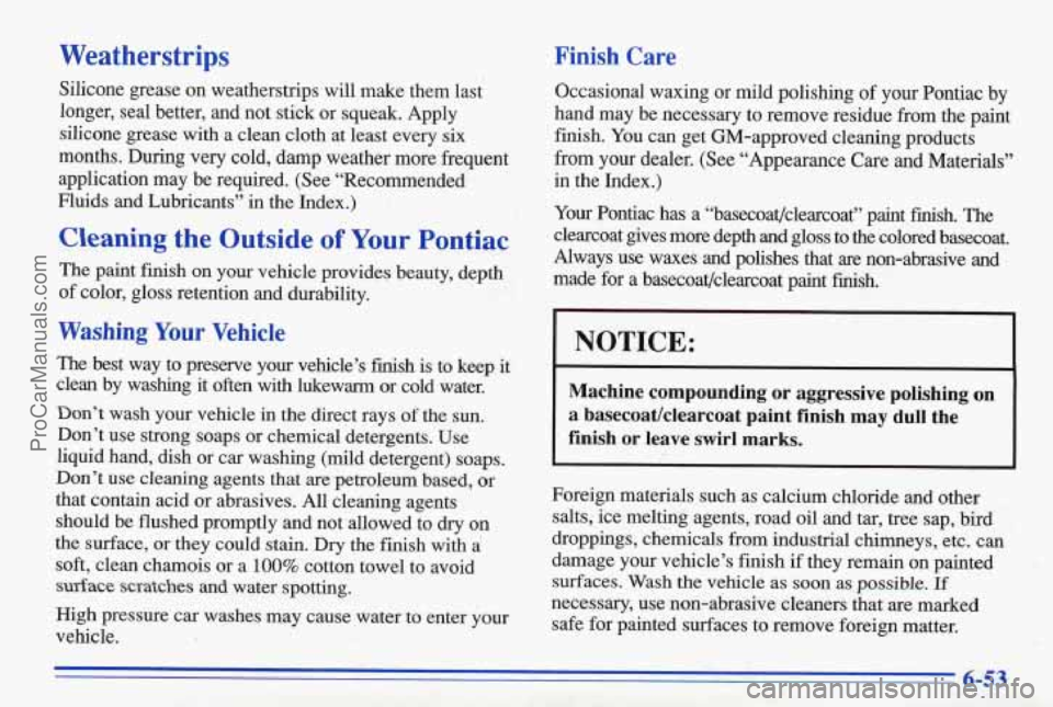 PONTIAC BONNEVILLE 1996  Owners Manual Weatherstrips 
Silicone  grease on weatherstrips will make  them  last 
longer,  seal  better,  and  not  stick  or  squeak.  Apply 
silicone  grease  with  a  clean  cloth  at  least  every  six 
mon