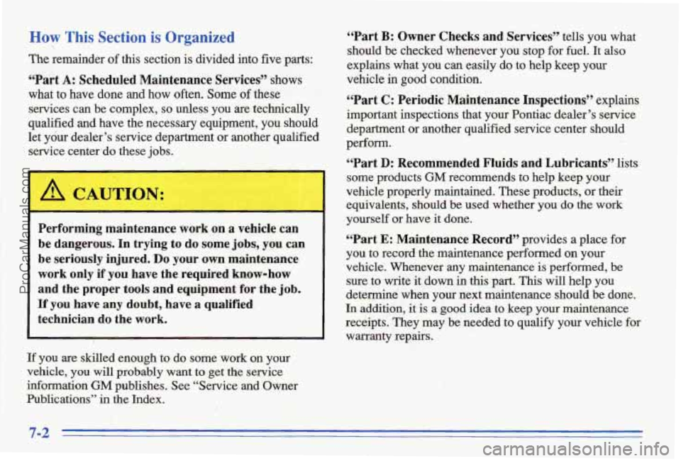 PONTIAC BONNEVILLE 1996  Owners Manual How This  Section is Organized 
The remainder  of this  section  is divided  into  five parts: 
“Part A: Scheduled  Maintenance  Services” shows 
what  to  have  done  and  how 
often. Some of the