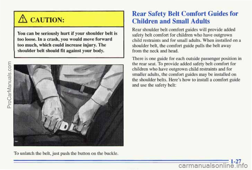 PONTIAC BONNEVILLE 1996 Owners Guide I A CAUTION:
You can be seriously hurt if your shoulder belt is
too loose. In a crash, you would move forward
too much, which could increase injury. The
shlder belt should fit PONTIAC BONNEVILLE 1996 Owners Guide I A CAUTION:
You can be seriously hurt if your shoulder belt is
too loose. In a crash, you would move forward
too much, which could increase injury. The
shlder belt should fit