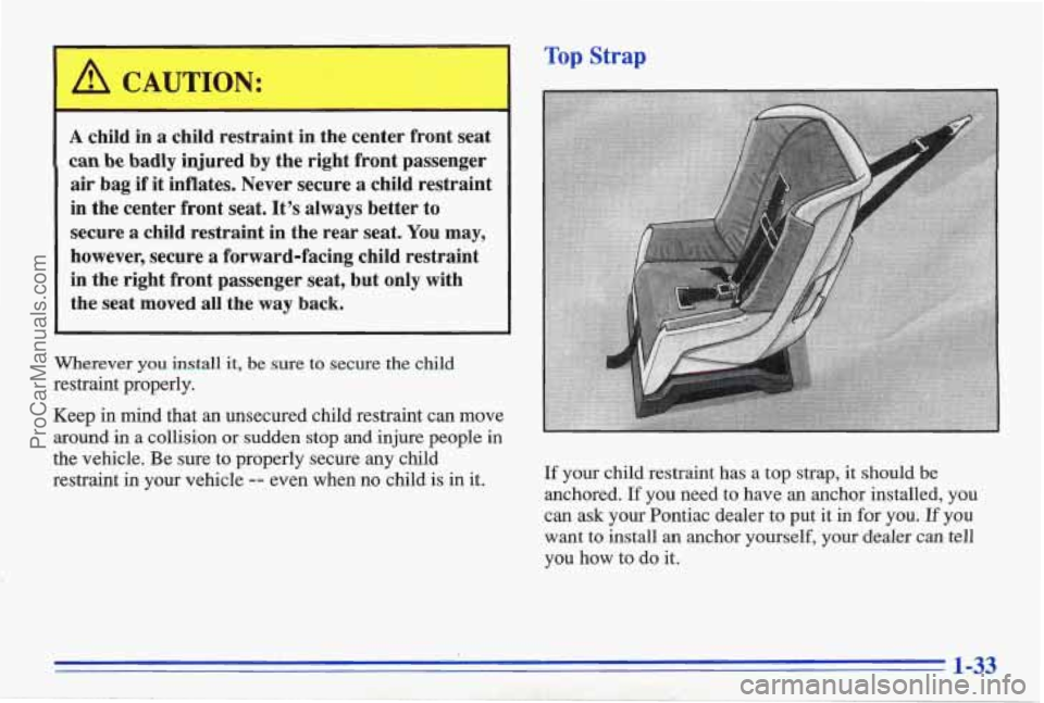 PONTIAC BONNEVILLE 1996 Owners Guide A Top Strap
I A CAUTION:
A child in a child.restraint in the center front seat
can be badly injured by the right frpnt passenger
air bag if it inflates. Never secure a child restraint PONTIAC BONNEVILLE 1996 Owners Guide A Top Strap
I A CAUTION:
A child in a child.restraint in the center front seat
can be badly injured by the right frpnt passenger
air bag if it inflates. Never secure a child restraint