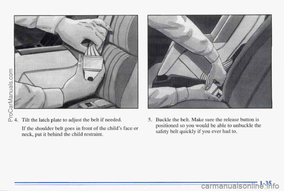 PONTIAC BONNEVILLE 1996 Service Manual 4. Tilt the latch plate to adjust the belt if needed.
If the shoulder belt goes in front of the child’s face or
neck, put
it behind the child restraint.
5. Buckle the belt PONTIAC BONNEVILLE 1996 Service Manual 4. Tilt the latch plate to adjust the belt if needed.
If the shoulder belt goes in front of the child’s face or
neck, put
it behind the child restraint.
5. Buckle the belt