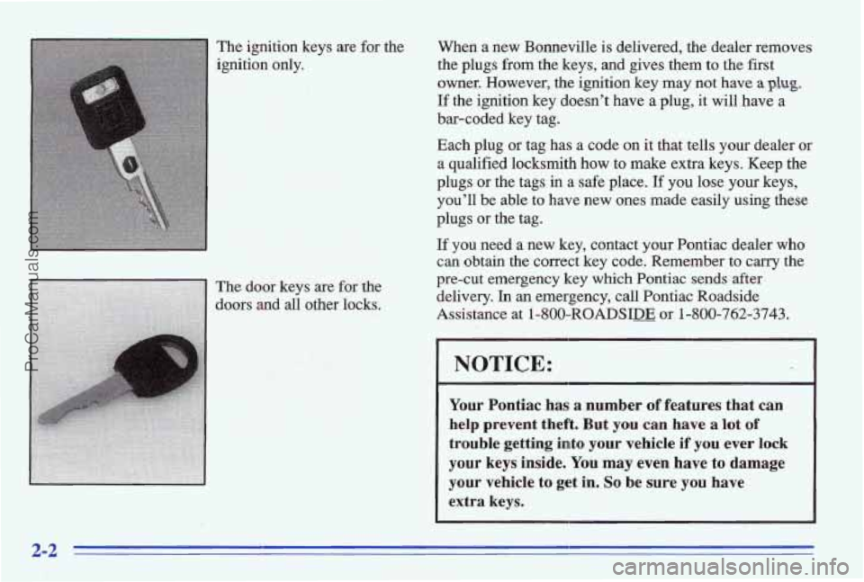 PONTIAC BONNEVILLE 1996 Workshop Manual The ignition keys are for the
ignition only.
The dam keys are for the
doors
and all other locks. When
a
new Bonneville is delivered, the dealer removes
the plugs
from the keys, PONTIAC BONNEVILLE 1996 Workshop Manual The ignition keys are for the
ignition only.
The dam keys are for the
doors
and all other locks. When
a
new Bonneville is delivered, the dealer removes
the plugs
from the keys,