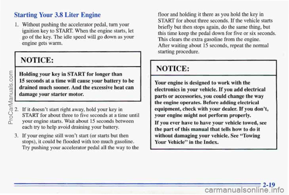 PONTIAC BONNEVILLE 1996  Owners Manual Starting Your 3.8 Liter  Engine 
1. Without  pushing  the  accelerator  pedal, turn your 
ignition  key to 
START. When  the  engine  starts,  let 
go of the  key.  The  idle  speed will go  down  as 