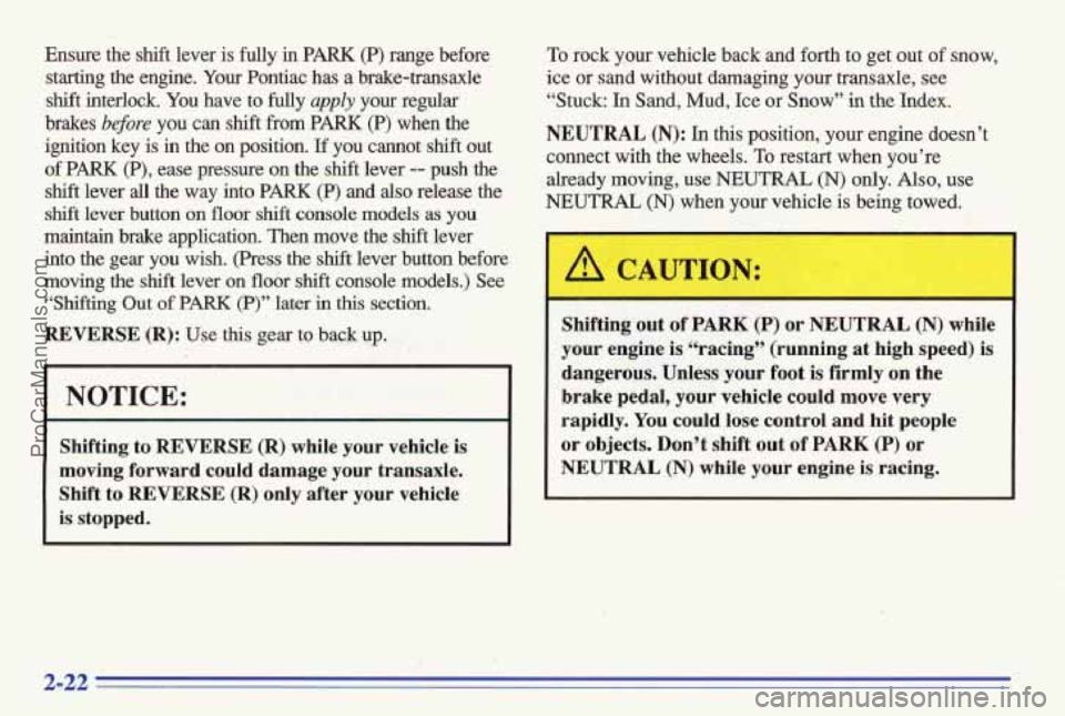 PONTIAC BONNEVILLE 1996  Owners Manual Ensure  the shft lever  is  fully in PARK (P) range  before 
starting  the  engine. 
Your Pontiac  has a brake-transaxle 
shift  interlock.  You  have  to fully 
apply your regular 
brakes 
before you