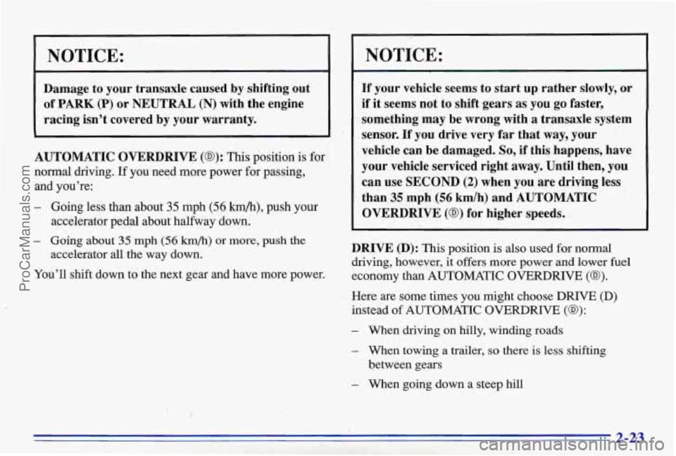 PONTIAC BONNEVILLE 1996  Owners Manual NOTICE: 
Damage to  your  transaxle  caused by shifting  out 
of 
PARK (P) or  NEUTRAL (N) with  the engine 
racing  isn’t covered  by your  warranty. 
AUTOMATIC  OVERDRIVE 
(D): This position  is f