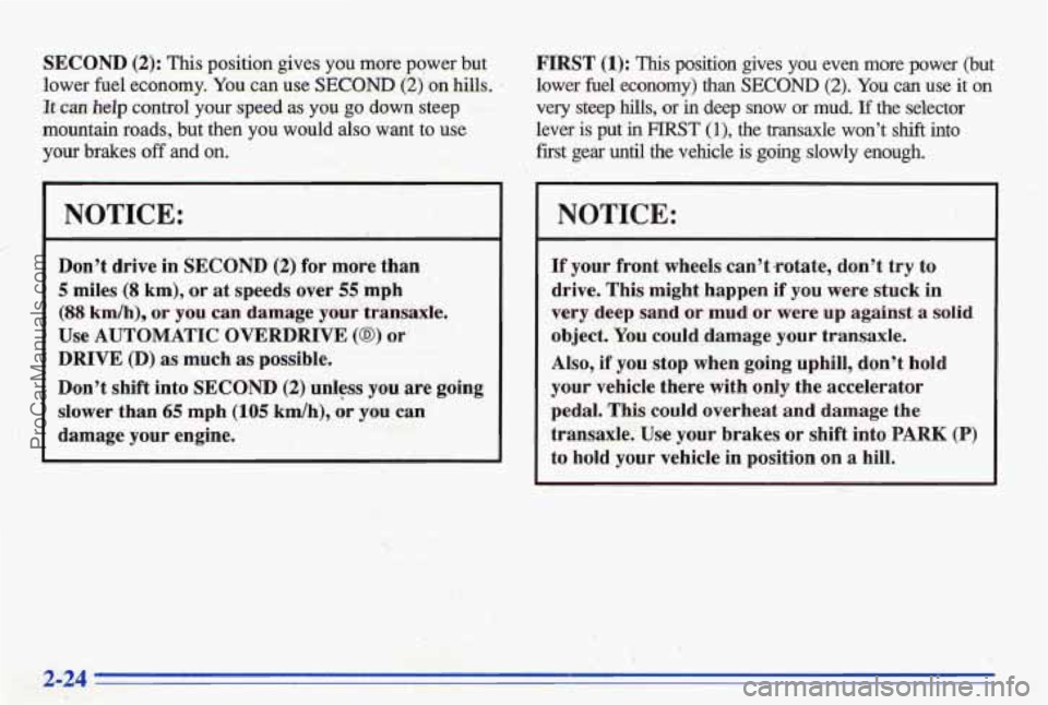 PONTIAC BONNEVILLE 1996  Owners Manual SECOND (2): This position  gives you more  power  but 
lower  fuel economy. 
You can use SECOND (2)-on hills. 
It can help control  your  speed as you go down  steep 
mountain  roads,  but  then  you 