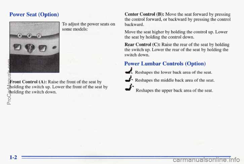 PONTIAC BONNEVILLE 1996 Owners Manual Power Seat (Option)
To adjust the power seats on
some mkls: ,
Front Control (A): Raise the front of the seat by
holding the switch up. Lower the front of the seat by
holding the switch down PONTIAC BONNEVILLE 1996 Owners Manual Power Seat (Option)
To adjust the power seats on
some mkls: ,
Front Control (A): Raise the front of the seat by
holding the switch up. Lower the front of the seat by
holding the switch down