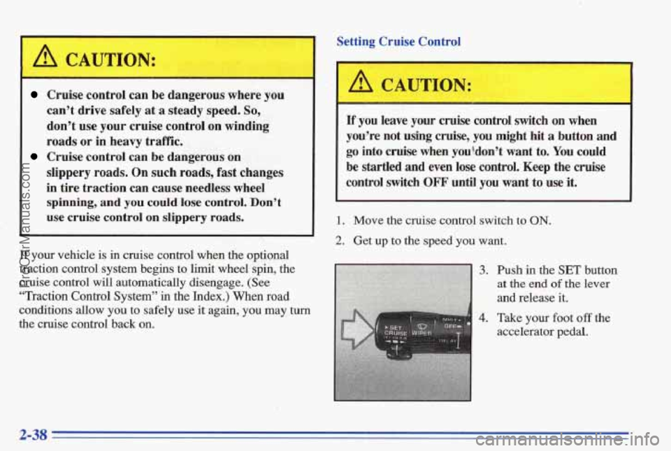 PONTIAC BONNEVILLE 1996 Manual Online A CAUTION: 
~~~  ~ ~  ~  ~~~  ~ 
Cruise  control  can  be  dangerous where you 
can’t  drive  safely  at 
a steady speed. So, 
don’t  use  your  cruise  control  on winding 
roads  or in heavy tra