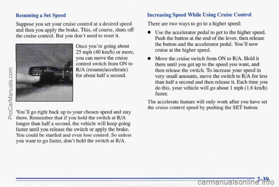 PONTIAC BONNEVILLE 1996 Manual Online Resuming  a  Set  Speed 
Suppose  you  set  your  cruise  control  at  a  desired  speed and  then  you  apply  the  brake. 
This, of  course,  shuts off 
the  cruise  control.  But  you  don’t  nee