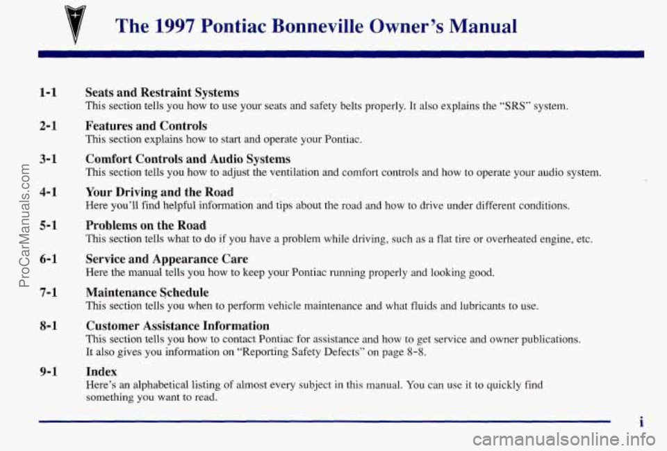 PONTIAC BONNEVILLE 1997 Owners Manual 7 The 1997 Pontiac Bonneville Owner’s Manual
1-1
2- 1
3-1
4- 1
5-1
6-1
Seats and Restraint Systems
This section tells you how to use your seats and safety belts properly. It also expla PONTIAC BONNEVILLE 1997 Owners Manual 7 The 1997 Pontiac Bonneville Owner’s Manual
1-1
2- 1
3-1
4- 1
5-1
6-1
Seats and Restraint Systems
This section tells you how to use your seats and safety belts properly. It also expla