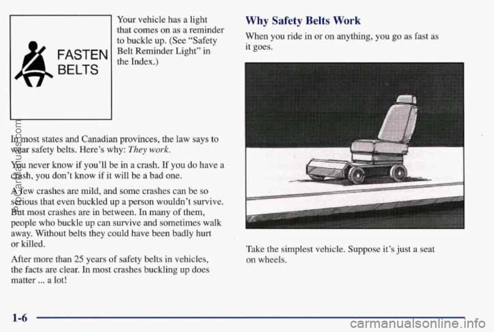 PONTIAC BONNEVILLE 1997 User Guide FASTEN
BELTS
Your vehicle has a light
that comes on as a reminder
to buckle up. (See “Safety
Belt Reminder Light” in
the Index.)
In most states and Canadian provinces, the law says
t PONTIAC BONNEVILLE 1997 User Guide FASTEN
BELTS
Your vehicle has a light
that comes on as a reminder
to buckle up. (See “Safety
Belt Reminder Light” in
the Index.)
In most states and Canadian provinces, the law says
t