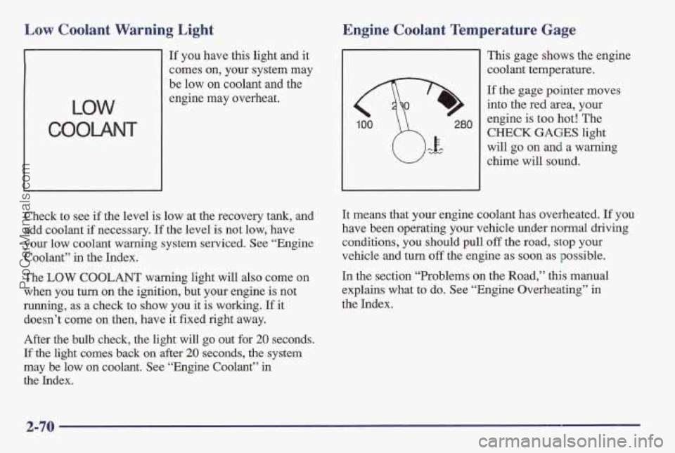 PONTIAC BONNEVILLE 1997  Owners Manual Low Coolant  Warning  Light 
LOW 
COOLANT 
If you have this  light and it 
comes  on, your  system  may 
be  low  on  coolant  and the 
engine  may overheat. 
Check 
to see if the  level  is  low  at 