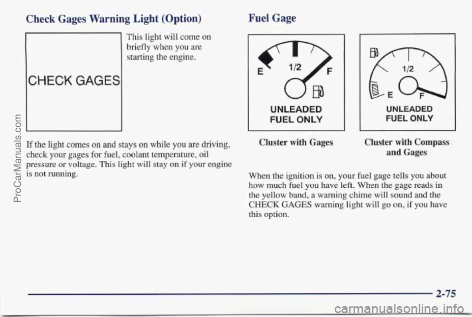 PONTIAC BONNEVILLE 1997 Owners Manual Check Gages Warning Light (Option)
1
This light will come on
briefly when you are
starting the engine.
CHECK GAGES
Fuel Gage
UNLEADED
FUEL
ONLY
UNLEADED
FUEL ONLY
If the light comes o PONTIAC BONNEVILLE 1997 Owners Manual Check Gages Warning Light (Option)
1
This light will come on
briefly when you are
starting the engine.
CHECK GAGES
Fuel Gage
UNLEADED
FUEL
ONLY
UNLEADED
FUEL ONLY
If the light comes o