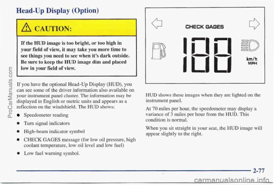 PONTIAC BONNEVILLE 1997  Owners Manual Head-Up Display (Option) 
If  the  HUD  image  is  too  bright, or too high  in 
your field of view, it may take you more  time to 
see  things you need  to  see when  it’s  dark  outside. 
Be sure 