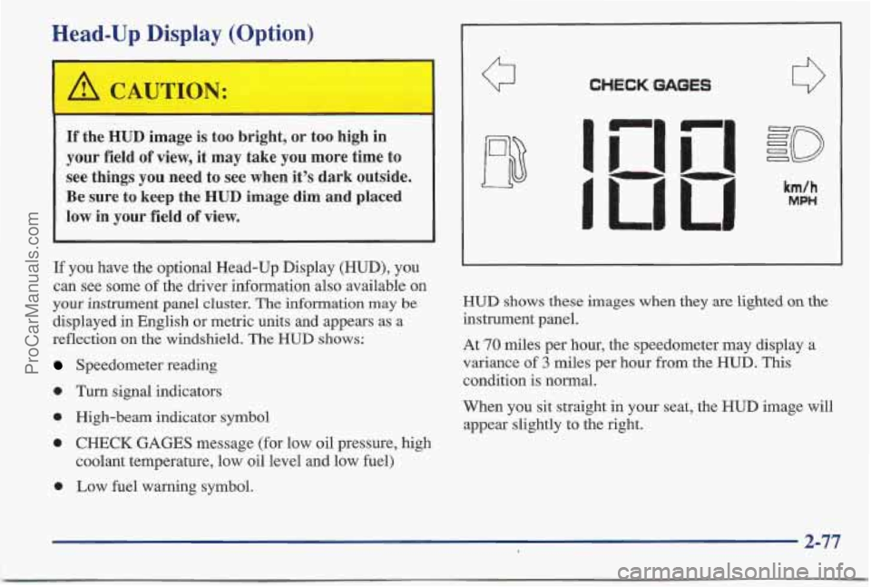 PONTIAC BONNEVILLE 1997 Owners Manual Head-Up Display (Option)
If the HUD image is too bright, or too high in
your field of view, it may take you more time to
see things you need to see when it’s dark outside.
Be sure PONTIAC BONNEVILLE 1997 Owners Manual Head-Up Display (Option)
If the HUD image is too bright, or too high in
your field of view, it may take you more time to
see things you need to see when it’s dark outside.
Be sure