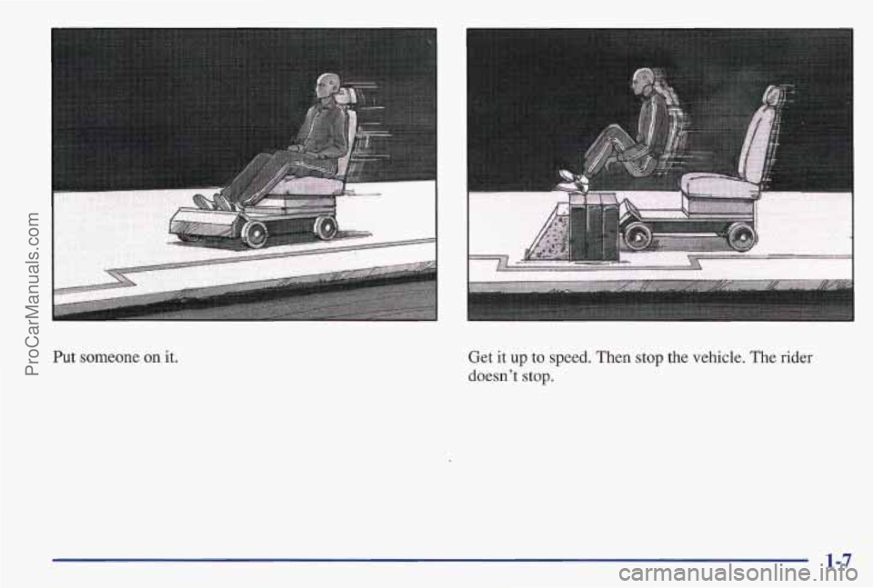 PONTIAC BONNEVILLE 1997 User Guide Put someone on it.
..
Get it up to speed. Then stop the vehicle. The rider
doesnt stop.
1-7
ProCarManuals.com PONTIAC BONNEVILLE 1997 User Guide Put someone on it.
..
Get it up to speed. Then stop the vehicle. The rider
doesnt stop.
1-7
ProCarManuals.com