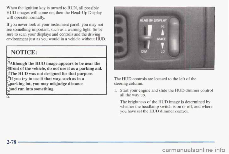 PONTIAC BONNEVILLE 1997 Owners Manual When the ignition key is turned to RUN, all possible
HUD images will come on, then the Head-Up Display
will operate normally.
If you never look at your instrument panel, you may not
se PONTIAC BONNEVILLE 1997 Owners Manual When the ignition key is turned to RUN, all possible
HUD images will come on, then the Head-Up Display
will operate normally.
If you never look at your instrument panel, you may not
se