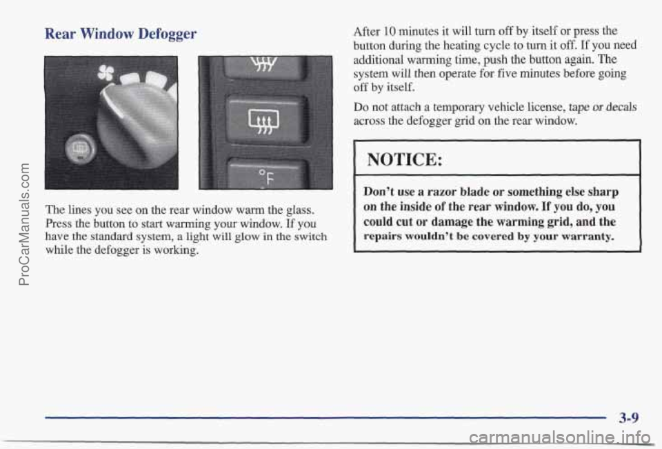 PONTIAC BONNEVILLE 1997 Owners Manual Rear Window Defogger
The lines you see on the rea window warm the glass.
Press the button to start warming your window. If you
have
the standard system, a light will glow in the switch
w PONTIAC BONNEVILLE 1997 Owners Manual Rear Window Defogger
The lines you see on the rea window warm the glass.
Press the button to start warming your window. If you
have
the standard system, a light will glow in the switch
w