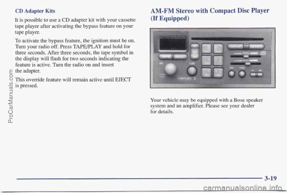 PONTIAC BONNEVILLE 1997 Owners Manual CD Adapter Kits
It is possible to use a CD adapter kit with your cassette
tape player after activating the bypass feature on your
tape player.
To activate the bypass feature, the ignition mus PONTIAC BONNEVILLE 1997 Owners Manual CD Adapter Kits
It is possible to use a CD adapter kit with your cassette
tape player after activating the bypass feature on your
tape player.
To activate the bypass feature, the ignition mus