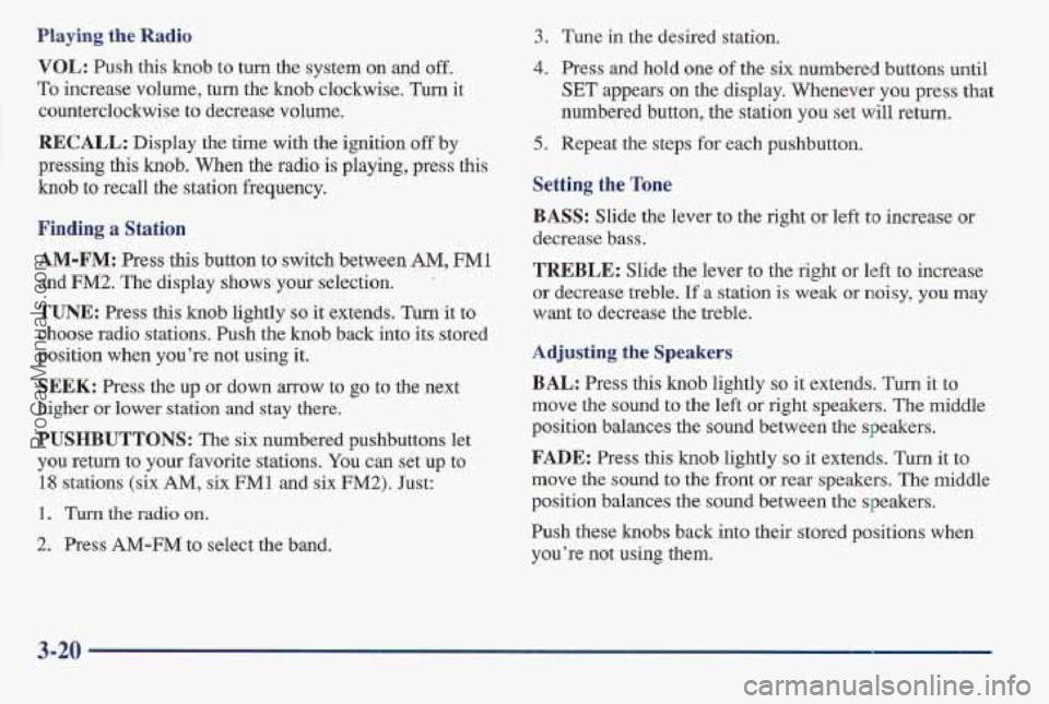 PONTIAC BONNEVILLE 1997 Owners Manual Playing the Radio
VOL: Push this knob to turn the system on and off.
To increase volume, turn the knob clockwise. Turn it
counterclockwise to decrease volume.
RECALL: Display the time with th PONTIAC BONNEVILLE 1997 Owners Manual Playing the Radio
VOL: Push this knob to turn the system on and off.
To increase volume, turn the knob clockwise. Turn it
counterclockwise to decrease volume.
RECALL: Display the time with th