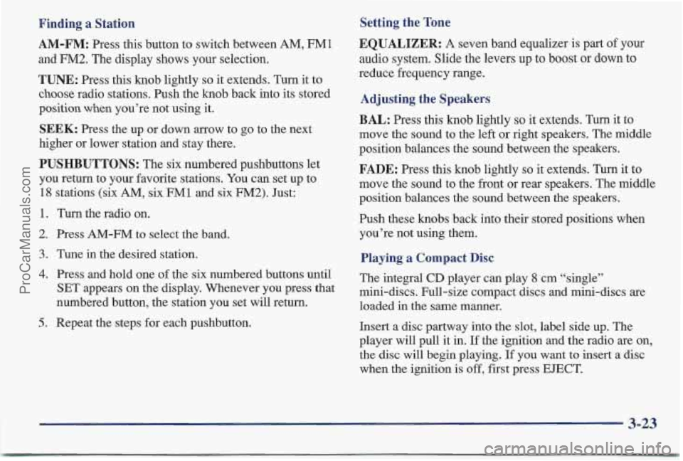 PONTIAC BONNEVILLE 1997 Owners Manual Finding a Station
AM-FM: Press this button to switch between AM, FM1
and FM2. The display shows your selection.
TUNE: Press this knob lightly so it extends. Turn it to
choose radio stations. PONTIAC BONNEVILLE 1997 Owners Manual Finding a Station
AM-FM: Press this button to switch between AM, FM1
and FM2. The display shows your selection.
TUNE: Press this knob lightly so it extends. Turn it to
choose radio stations.