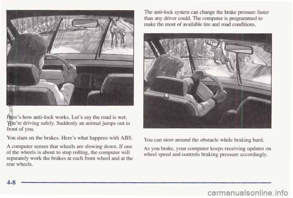 PONTIAC BONNEVILLE 1997 Owners Manual Here’s how anti-lock works. Let’s say the road is wet.
You’re driving safely. Suddenly an animal jumps out in
front of you.
You slam on the brakes. Here’s what happens with ABS.
A PONTIAC BONNEVILLE 1997 Owners Manual Here’s how anti-lock works. Let’s say the road is wet.
You’re driving safely. Suddenly an animal jumps out in
front of you.
You slam on the brakes. Here’s what happens with ABS.
A