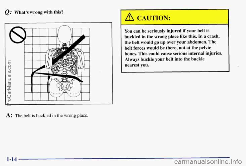 PONTIAC BONNEVILLE 1997 Owners Manual Q: What’s wrong with this?
t I I I I 1 I I J
A: The belt is buckled in the wrong place.
A CAUTION:
I
You can be seriously injured if your belt is
buckled in the wrong place like
PONTIAC BONNEVILLE 1997 Owners Manual Q: What’s wrong with this?
t I I I I 1 I I J
A: The belt is buckled in the wrong place.
A CAUTION:
I
You can be seriously injured if your belt is
buckled in the wrong place like