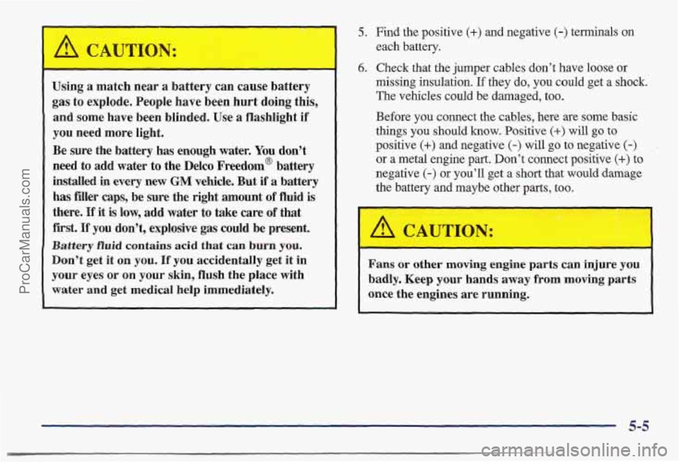 PONTIAC BONNEVILLE 1997  Owners Manual ,I 
l!b, CAUTION: 
- 
Using a match  near a battery  can  cause  battery 
gas  to explode.  People  have  been  hurt doing  this, 
and  some  have  been  blinded.  Use 
a flashlight if 
you need  more