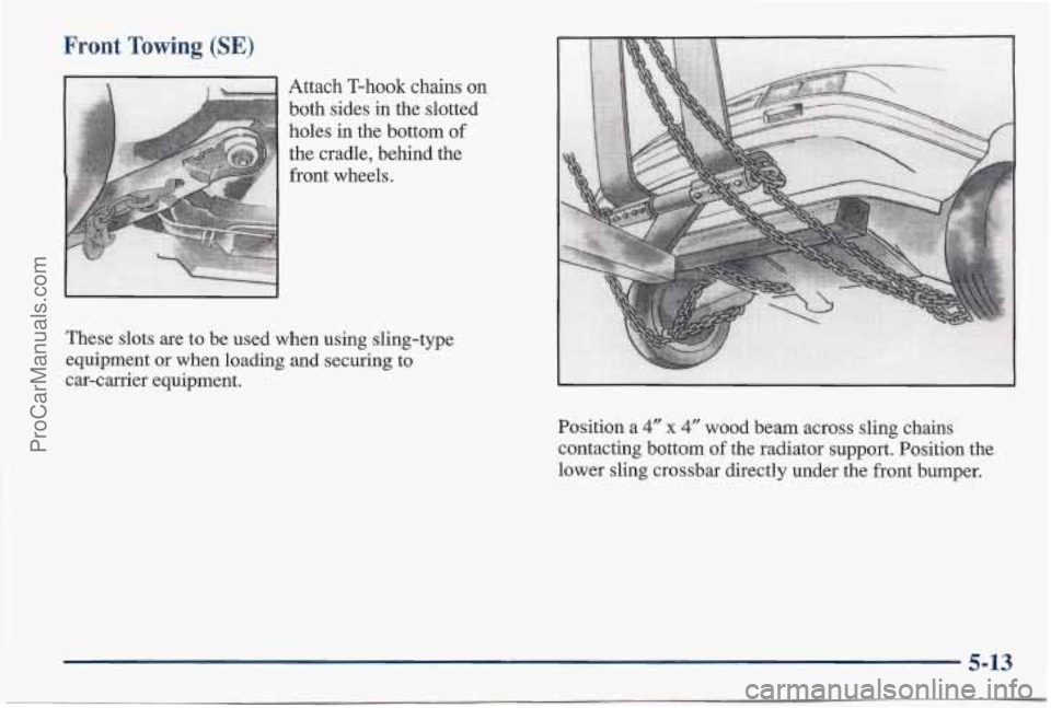 PONTIAC BONNEVILLE 1997  Owners Manual Front Towing (SE) 
Attach T-hook  chains on 
both sides  in the slotted 
holes in the bottom of 
the  cradle, behind the 
front  wheels. 
These  slots are to be  used  when using sling-type 
equipment
