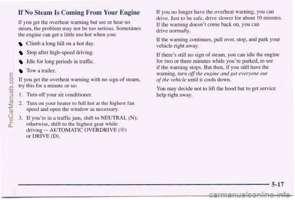 PONTIAC BONNEVILLE 1997  Owners Manual If No Steam Is Coming  From Your Engine 
If  you  get  the overheat warning  but  see  or hear  no 
steam,  the  problem may  not be 
too serious.  Sometimes 
the  engine  can  get  a  little too hot 