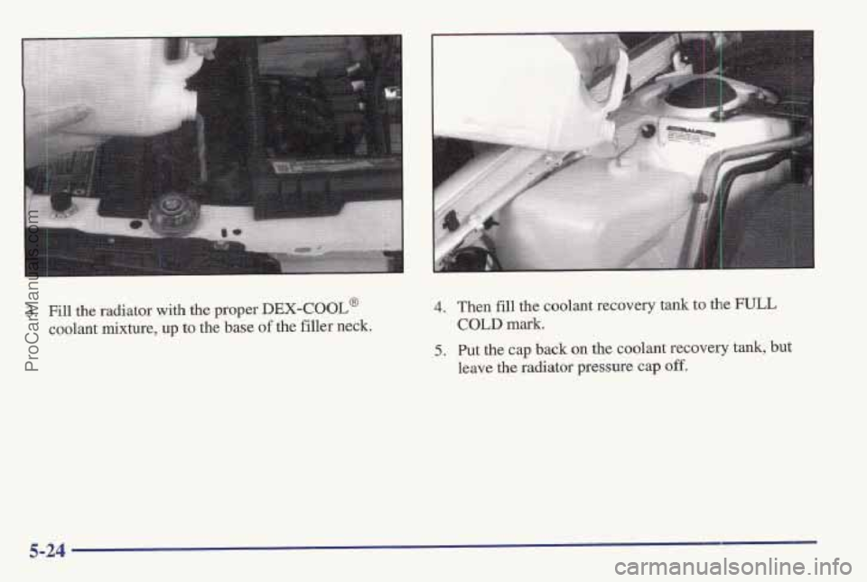 PONTIAC BONNEVILLE 1997  Owners Manual 3. Fill the radiator with the  proper DEX-COOL@ 
coolant  mixture, up to the base of the filler  neck 
4. Then fill the coolant  recovery tank to the FULL 
COLD mark. 
5, Put the cap back on the coola