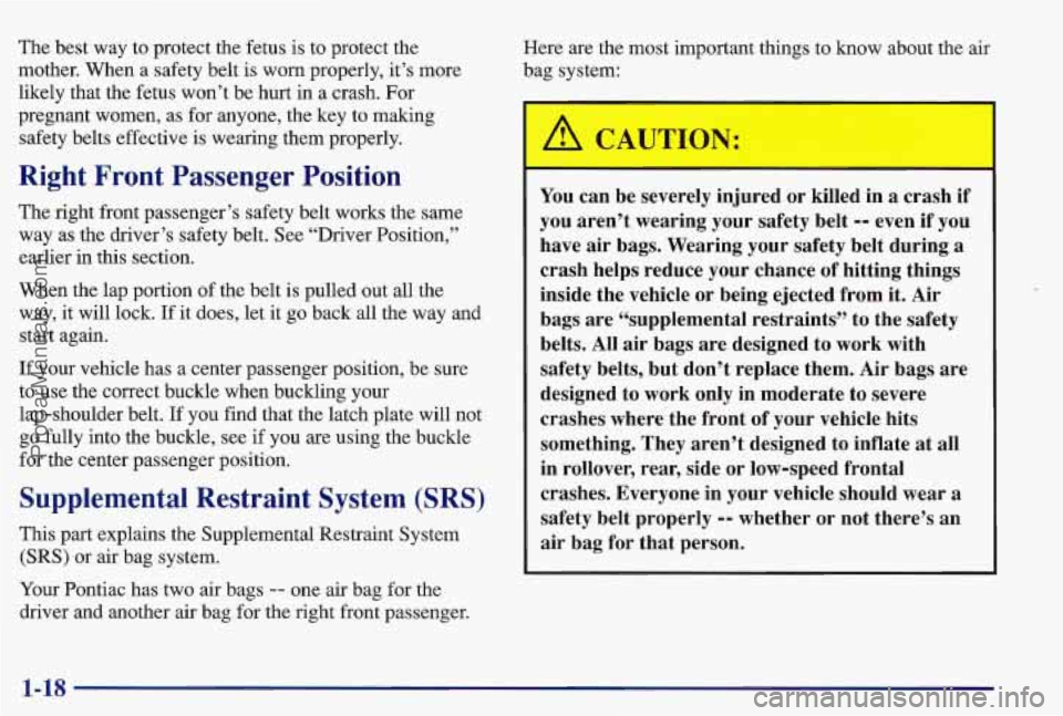 PONTIAC BONNEVILLE 1997 Owners Manual The best way to protect the fetus is to protect the
mother. When a safety belt is worn properly, it’s more
likely that the fetus won’t be hurt in a crash. For
pregnant women, as for PONTIAC BONNEVILLE 1997 Owners Manual The best way to protect the fetus is to protect the
mother. When a safety belt is worn properly, it’s more
likely that the fetus won’t be hurt in a crash. For
pregnant women, as for