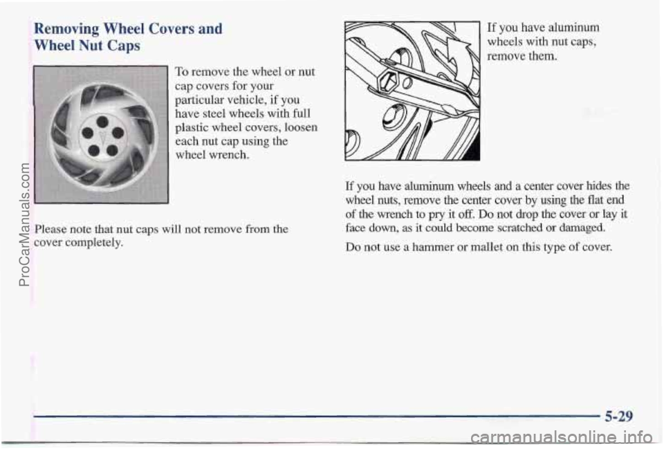 PONTIAC BONNEVILLE 1997  Owners Manual Removing  Wheel  Covers and 
Wheel Nut Caps 
Please note  that  nut caps  will  not  remove from the 
cover  completely. 
If you  have  aluminum 
wheels  with  nut  caps, 
remove  them. 
If you  have 
