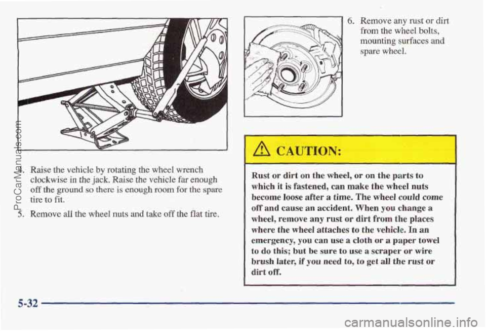 PONTIAC BONNEVILLE 1997  Owners Manual I 
4. Raise the vehicle by rotating the wheel wrench 
clockwise 
in the  jack. Raise the  vehicle far enough 
off the ground so there is enough room for the spare 
tire to fit. 
5. Remove all the whee
