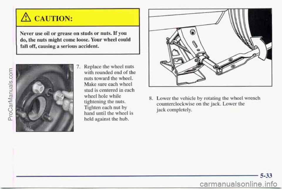 PONTIAC BONNEVILLE 1997  Owners Manual Never  use  oil  or  grease on studs or nuts. If you 
do,  the  nuts  might come loose.  Your wheel  could 
fall off, causing a serious  accident. 
7. Replace  the wheel  nuts 
with  rounded end 
of t